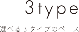 選べる3タイプのベース