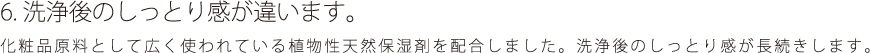 洗浄後のしっとり感が違います。